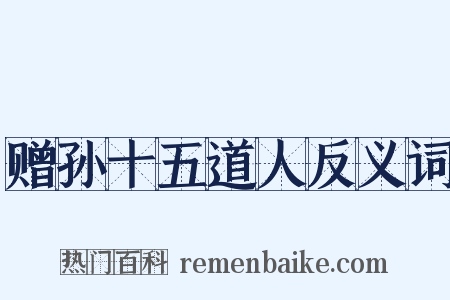 赠孙十五道人反义词是什么意思的图片